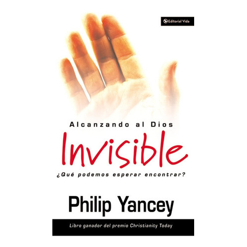 Alcanzando Al Dios Invisible ¿ Que Podemos Esperar Encontrar?, De Philip Yancey. Editorial Vida En Español