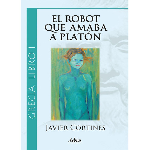 El Robot Que Amaba A Platón - (grecia, Libro I), De Javier Cortines. Editorial Aebius, Tapa Blanda En Español, 2013