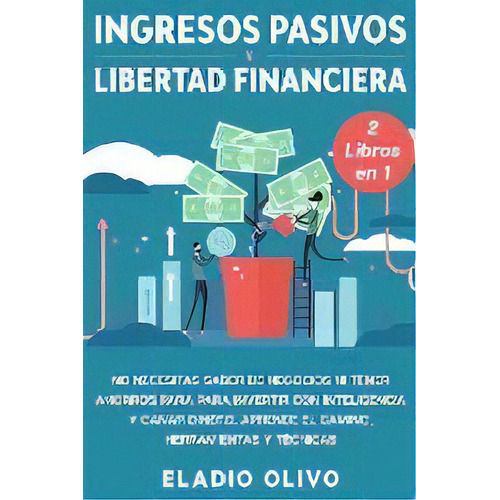 Ingresos Pasivos Y Libertad Financiera 2 Libros En 1 : No Necesitas Saber De Negocios Ni Tener Ah..., De Eladio Olivo. Editorial Native Publisher, Tapa Blanda En Español