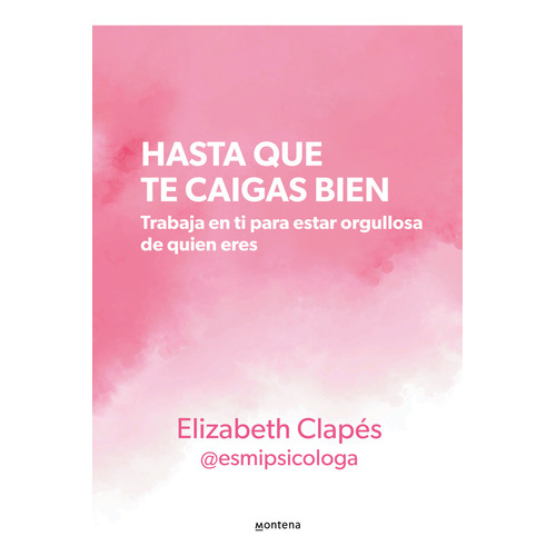 Hasta que te caigas bien: Trabaja en ti para estar orgullosa de quien eres, de ELIZABETH CLAPES @ESMIPSICOLOGA. 0.0, vol. 1.0. Editorial Montena, tapa blanda, edición 1.0 en español, 2023