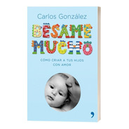 Libro Besame Mucho Pediatra  Carlos Gonzalez * Local * Papel