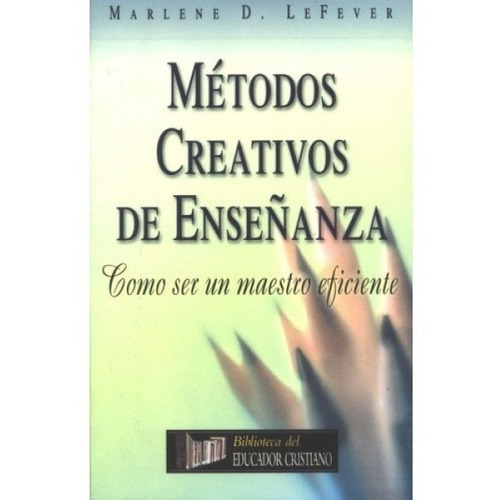 Métodos Creativos De Enseñanza: Como Ser Un Maestro Eficiente, De Marlene Lefever. Editorial Patmos, Tapa Blanda En Español, 2004