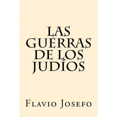 Las Guerras De Los Judios (spanish Edition), De Flavio Josefo. Editorial Createspace Independent Publishing Platform, Tapa Blanda En Español