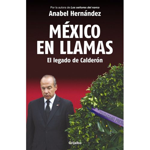 México en Llamas: el legado de Calderón, de Hernandez, Anabel. Serie Actualidad Editorial Grijalbo, tapa blanda en español, 2012