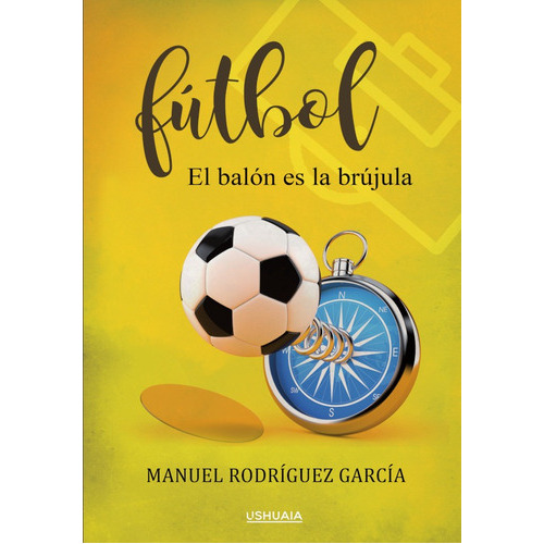 Fútbol. El Balón Es La Brújula, De Manuel Rodríguez García. Editorial Ushuaia Ediciones, Tapa Blanda, Edición 1 En Español, 2021