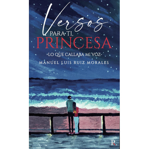 Versos Para Ti Princesa (Lo Que Callaba Mi Voz), de Ruiz Morales , Manuel Luis.., vol. 1. Editorial Punto Rojo Libros S.L., tapa pasta blanda, edición 1 en español, 2022