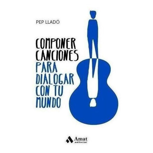 Componer Canciones Para Dialogar Con Tu Mundo, De Lladó Arnal, Pep. Amat Editorial, Tapa Blanda En Español