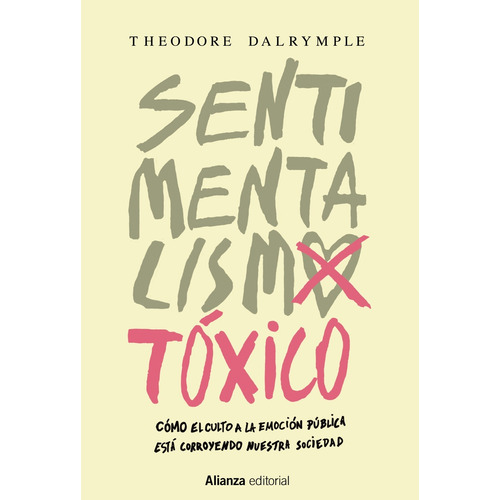 Sentimentalismo tóxico, de Dalrymple, Theodore. Serie Alianza Ensayo Editorial Alianza, tapa blanda en español, 2016