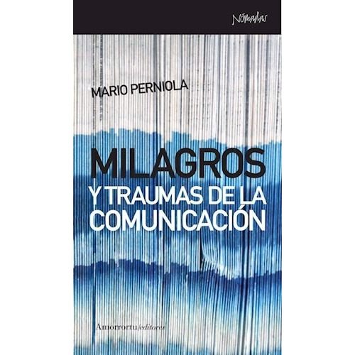 Milagros y Traumas de la Comunicacion, de MARIO PERNIOLA. Editorial Amorrortu Editores, tapa blanda, edición 2010 en español