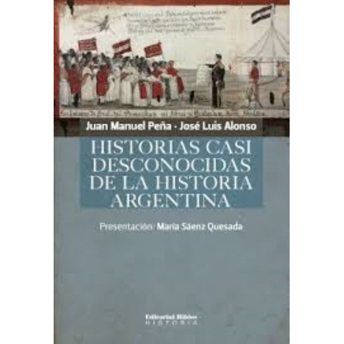 Historias Casi Desconocidas De La Historia Argentina, De Juan Manuel Peña, José Luis Alonso. Editorial Biblos, Tapa Blanda En Español, 2008