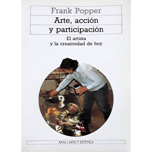 Arte, Acción Y Participación El Artista Y La Creatividad De Hoy, De Frank Popper. Editorial Akal, Tapa Blanda, Edición 1 En Español