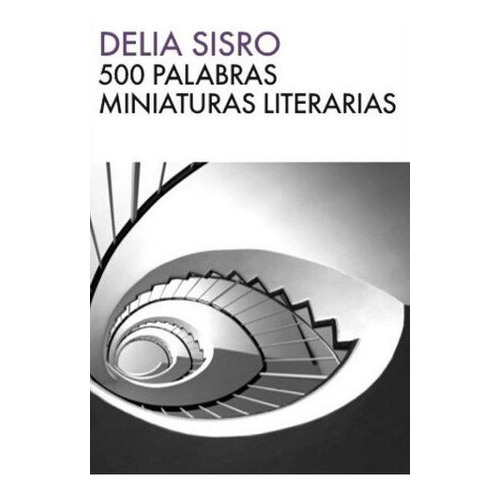 500 Palabras Miniaturas Literarias - Delia Sisro, De Delia Sisro. Editorial El Cuento De Nunca Acabar En Español