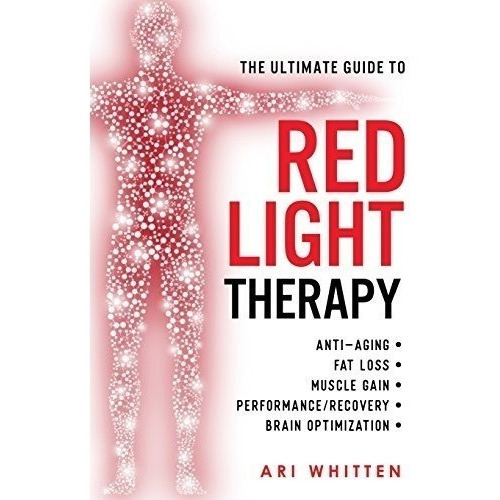 The Ultimate Guide To Red Light Therapy : How To Use Red And Near-infrared Light Therapy For Anti..., De Ari Whitten. Editorial Createspace Independent Publishing Platform, Tapa Blanda En Inglés