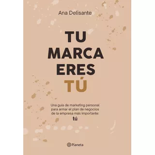 Tu Marca Eres Tú: Una Guía De Marketing Personal Para Armar El Plan De Negocio, De Ana Delisante. Editorial Planeta, Tapa Blanda, Edición 1 En Español, 2024