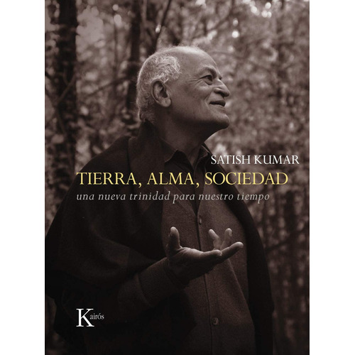 Tierra, alma, sociedad: Una nueva trinidad para nuestro tiempo, de Kumar, Satish. Editorial Kairos, tapa dura en español, 2014