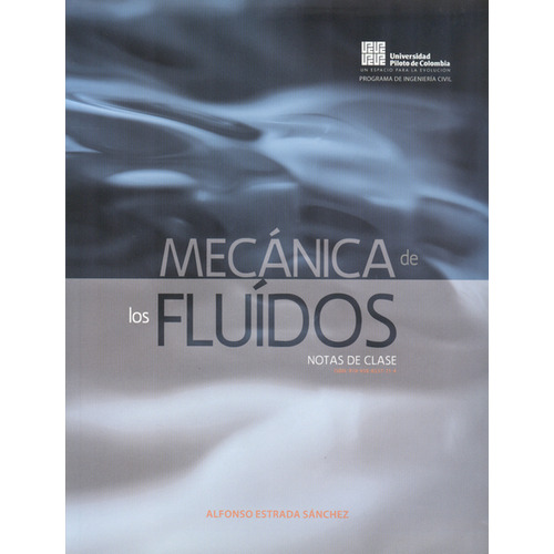 Mecánica De Los Fluidos. Notas De Clase, De Alfonso Estrada Sánchez. Editorial Universidad Piloto De Colombia, Tapa Blanda, Edición 1 En Español, 2011