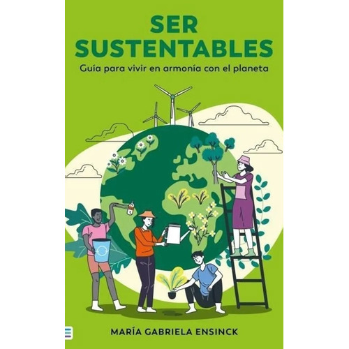 Ser Sustentables: Guía para vivir en armonía con el planeta, de Gabriela Ensink. Editorial Tendencias, tapa blanda, edición 1 en español, 2023