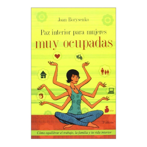 Paz interior para mujeres muy ocupadas: Cómo equilibrar el trabajo, la familia y tu vida interior, de Borysenko, Joan. Editorial Sirio, tapa blanda en español, 2008