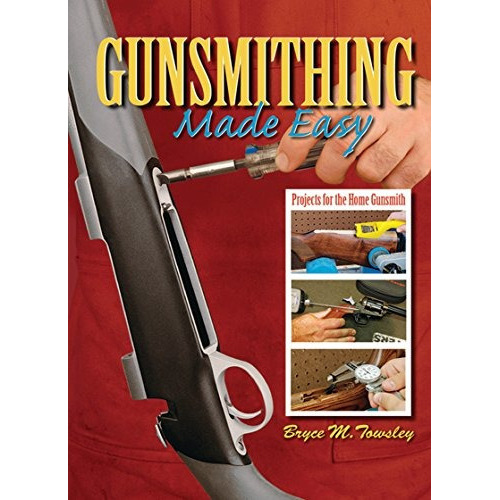 Gunsmithing Made Easy: Projects For The Home Gunsmith, De Towsley, Bryce M.. Editorial Skyhorse Publishing, Tapa Dura En Inglés, 2010