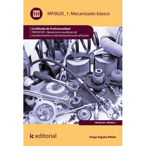 Mecanizado básico. TMVG0109 - Operaciones auxiliares de mantenimiento en electromecánica de vehículos, de Diego Algaba Millán. IC Editorial, tapa blanda en español, 2023