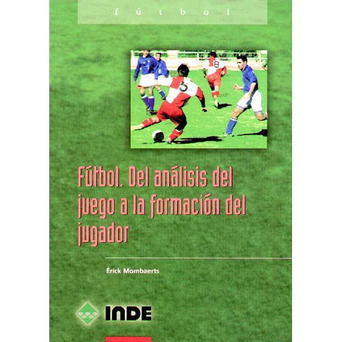 Futbol. Del Analisis Del Juego A La Formacion Del Jugador  