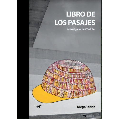 Libro De Los Pasajes: Mitológicas De Córdoba, De Tatian Diego. N/a, Vol. Volumen Unico. Editorial Caballo Negro, Tapa Blanda, Edición 1 En Español, 2021