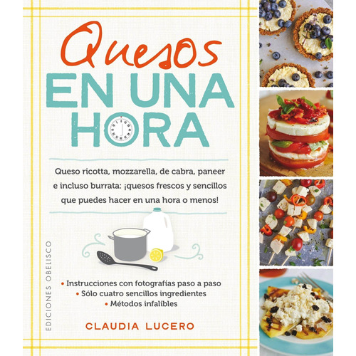 Quesos en una hora: Queso ricotta, mozzarella, de cabra, paneer e incluso burrata:¡quesos frescos y sencillos que puedes hacer en una hora o menos!, de Lucero, Claudia. Editorial Ediciones Obelisco, tapa blanda en español, 2016