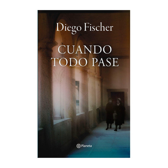 Cuando Todo Pase: Cuando Todo Pase, De Diego Fischer. Editorial Planeta, Tapa Blanda, Edición 1 En Español, 2021