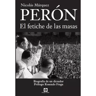 Peron El Fetiche De Las Masas - Nicolas Marquez, De Marquez Nicolas. Editorial Grupo Unión, Tapa Blanda En Español, 2015