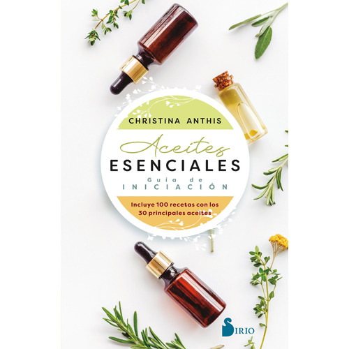 Aceites esenciales: Guía de iniciación: Incluye 100 recetas con los 30 principales aceites, de Anthis, Christina. Editorial Sirio, tapa blanda en español, 2022