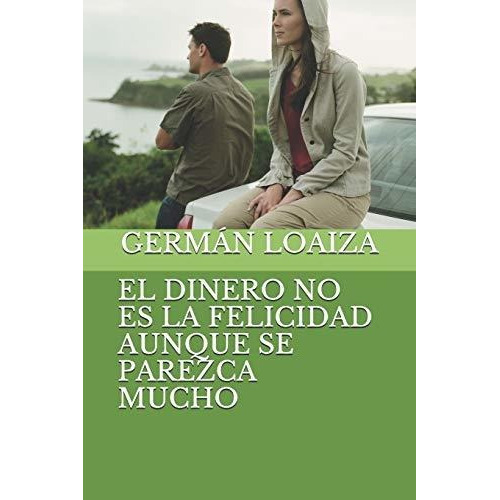 El Dinero No Es La Felicidad Aunque Se Parezca Mucho, de German Loaiza. Editorial Independently Published, tapa blanda en español, 2020