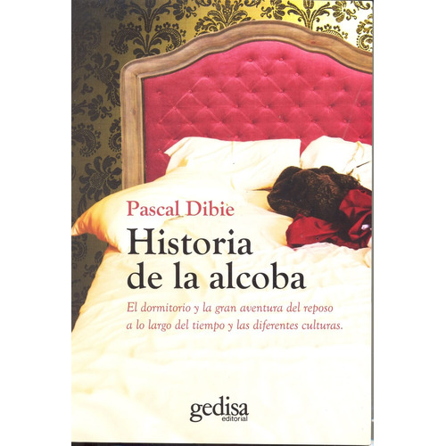 Historia de la alcoba: El dormitorio y la gran aventura del reposo a lo largo del tiempo y las diferentes culturas, de Dibie, Pascal. Serie Historia Editorial Gedisa en español, 2013