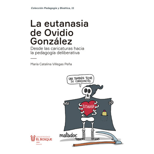 La Eutanasia De Ovidio González: Desde Las Caricaturas Hacia La Pedagogía Deliberativa, De María Catalina Villegas Peña. Editorial Universidad El Bosque, Tapa Blanda, Edición 2021 En Español