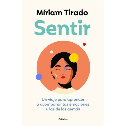Sentir: Un Viaje Para Aprender A Acompañar Tus Emociones Y Las De Lo, De Miriam Tirado. Editorial Grijalbo, Tapa Blanda, Edición 1 En Español
