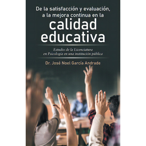 De La Satisfacciãâ³n Y Evaluaciãâ³n, A La Mejora Continua En La Calidad Educativa: Estudio De L..., De Andrade, José Noel García. Editorial Palibrio, Tapa Blanda En Español