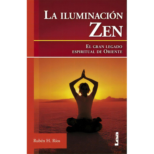 La Iluminación Zen: El Gran Legado Espiritual Del Oriente, De Rubén H. Ríos. Editorial Ediciones Lea S.a., Edición 1 En Español, 2007