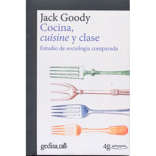 Cocina, cuisine y clase: Edición conmemorativa 40 aniversario, de Goody, Jack. Serie Gedisa Cult Editorial Gedisa en español, 2017