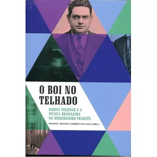 O Boi No Telhado - Darius Milhaud E A Música Brasileira No Modernismo Francês, De Manoel Aranha Corrêa Do Lago (org.). Editora Ims Em Português