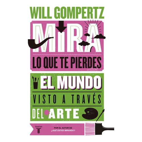 Mira Lo Que Te Pierdes: El Mundo Visto A Través Del Arte, De Will Gompertz. Editorial Taurus, Tapa Blanda En Español, 2023