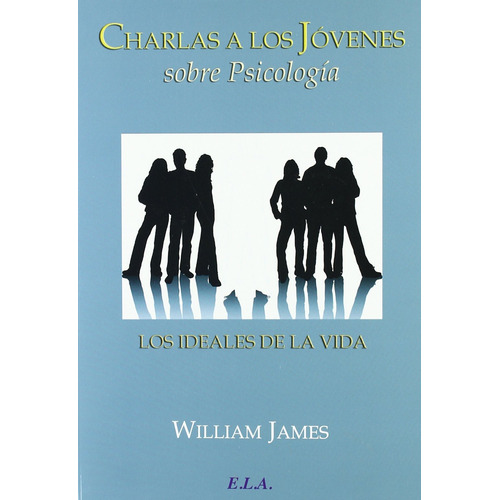 Charlas a los jóvenes sobre psicología: Los ideales de la vida, de James, William. Editorial Ediciones Librería Argentina, tapa blanda en español, 2010