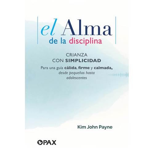 El alma de la disciplina: Crianza con simplicidad. Para una guía cálida, firme y calmada, desde pequeños hasta adolescentes, de Payne, Kim John. Editorial Pax, tapa blanda en español, 2021