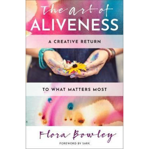 The Art Of Aliveness : A Creative Return To What Matters Mos