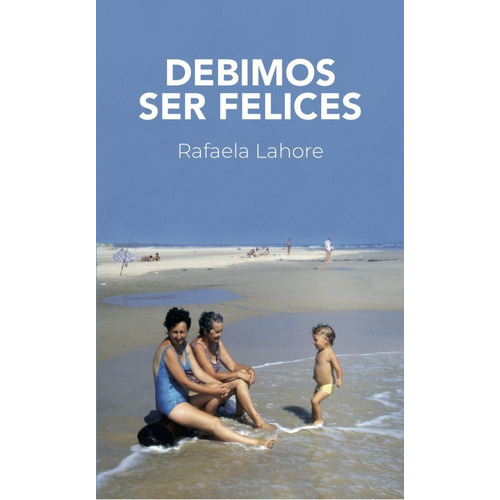 Debimos ser felices, de Rafaela Lahore. Editorial Montacerdos, tapa blanda en español, 2020