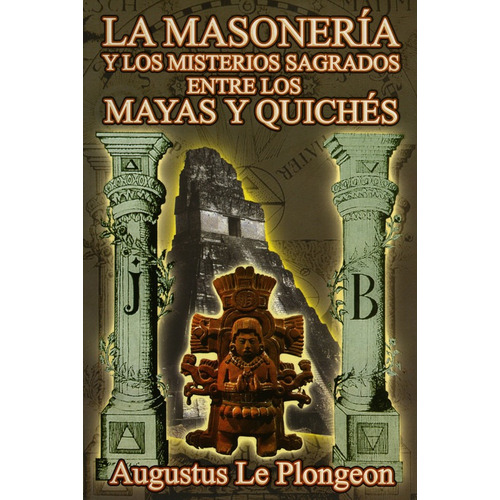 La Masoneria Y Los Misterios Sagrados Entre Los Mayas Y Quiches, De Augustus Le Plongeon. Editorial Berbera Editores, Edición 1 En Español, 2013