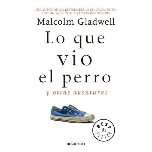 Lo que vio el perro y otras aventuras, de Gladwell, Malcolm. Serie Bestseller Editorial Debolsillo, tapa blanda en español, 2017