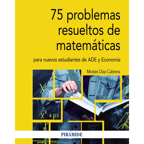 75 problemas resueltos de Matemáticas para nuevos estudiantes de ADE y Economía, de Díaz Cabrera, Moisés. Serie Economía y Empresa Editorial PIRAMIDE, tapa blanda en español, 2019