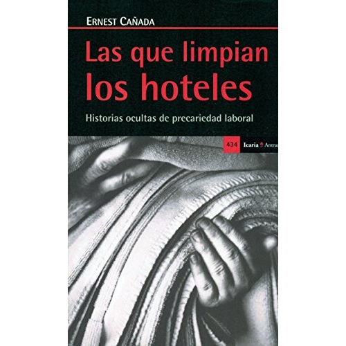 Las Que Limpian Los Hoteles: Historias ocultas de precariedad laboral, de Ernest Cañada. Editorial Icaria, edición 1 en español