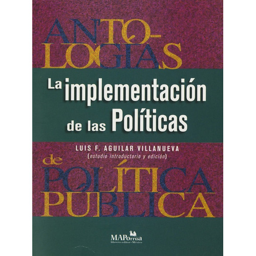 Antologias de políticas públicas IV. La implementacion de las politicas. De Aguilar Villanueva MAPorrua