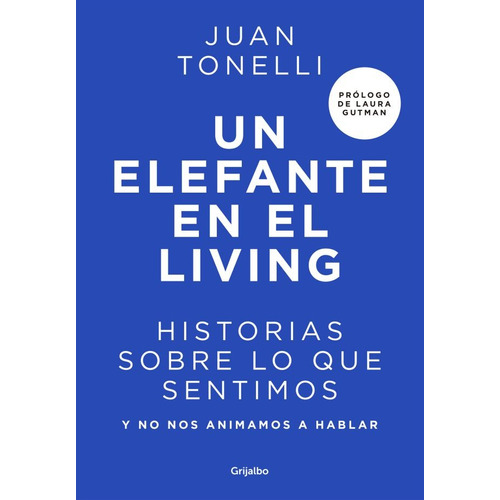 Un Elefante En El Living: Historias sobre lo que sentimos y no nos animamos a hablar, de Juan Tonelli., vol. 1. Editorial Grijalbo, tapa blanda, edición 1 en español, 2021