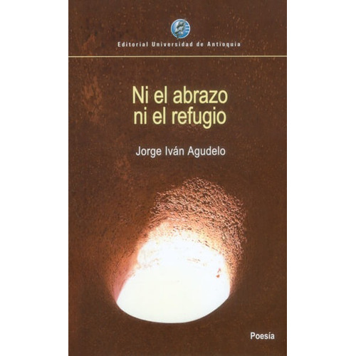 Ni El Abrazo Ni El Refugio, De Jorge Iván Agudelo. Editorial U. De Antioquia, Tapa Blanda, Edición 2016 En Español